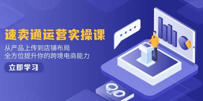 （2.15）速卖通运营实操课，从产品上传到店铺布局，全方位提升你的跨境电商能力