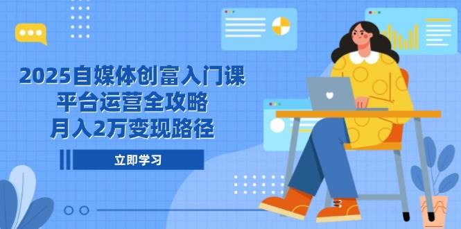 （6.1）2025自媒体创富入门课，平台运营全攻略，月入2万变现路径
