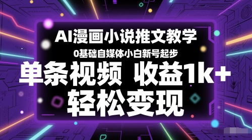 （6.3）AI漫画小说推文教学，0基础自媒体小白新号起步，单条视频收益1k+，轻松变现
