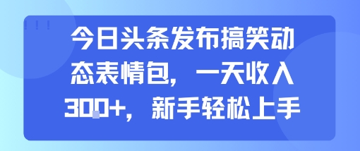 （8.5）今日头条发布搞笑动态表情包，一天收入3张+，新手轻松上手