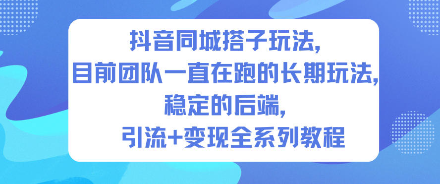 （12.13）抖音同城搭子玩法，目前团队一直在跑的长期玩法，稳定的后端，引流+变现全系列教程