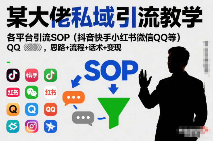 （26.1.5）某大佬私域引流教学，各平台引流SOP（抖音快手小红书微信QQ等），思路+流程+话术+变现