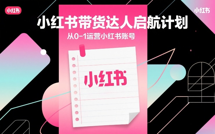 （26.3.2）小红书带货达人启航计划，从0-1运营小红书账号