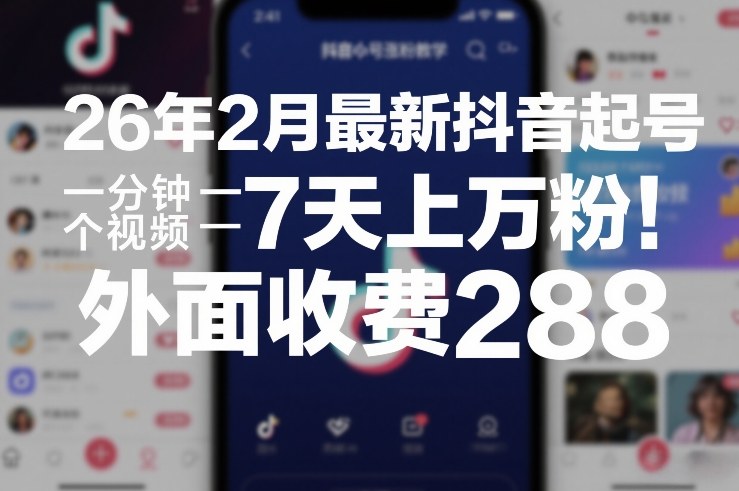 （26.2.25）26年2月最新抖音起号涨粉教学，一分钟一个视频，7天上万粉，外面收费288