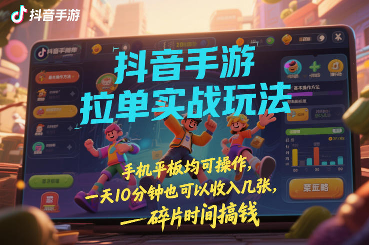 （26.2.5）抖音手游拉单实战玩法，手机平板均可操作，一天10分钟也可以收入几张，碎片时间搞钱