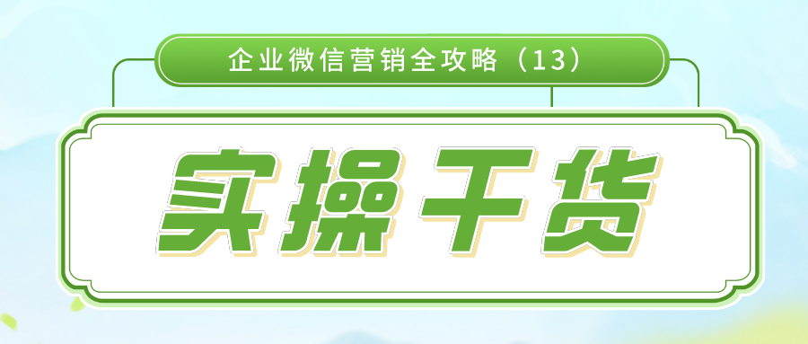 实操干货：企业微信营销全攻略（13）