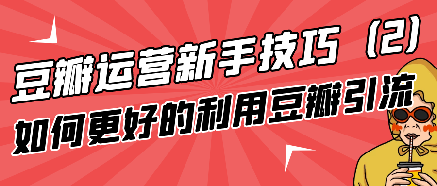 豆瓣运营新手技巧：如何更好的利用豆瓣引流（2）