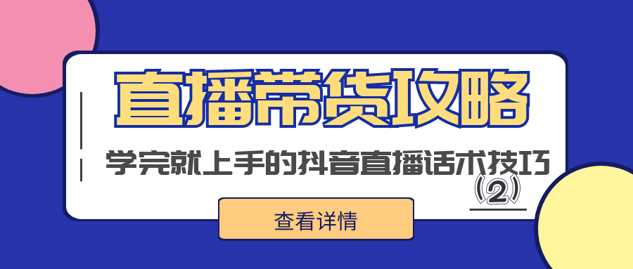 直播带货攻略：学完就会上手的抖音直播话术技巧（2）