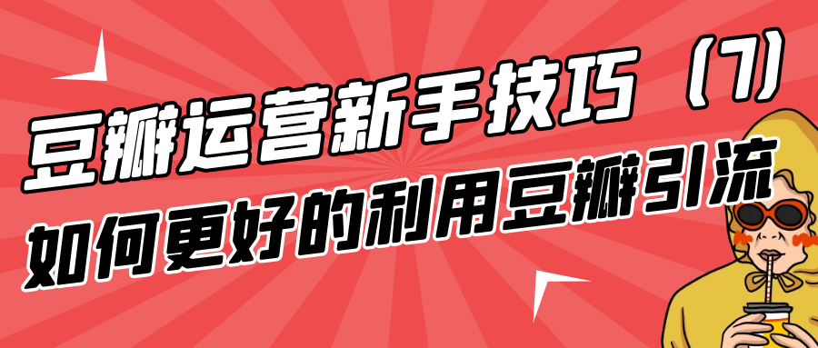 豆瓣运营新手技巧：如何更好的利用豆瓣引流（7）