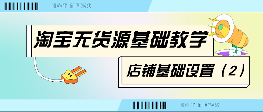 淘宝无货源基础教学：店铺基础设置（2）