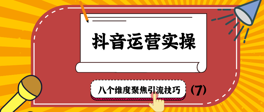 抖音运营实操：八个维度聚焦引流技巧（7）