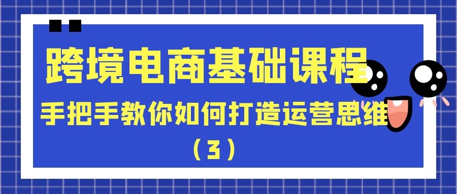 跨境电商基础课程：手把手教你如何打造运营思维（3）