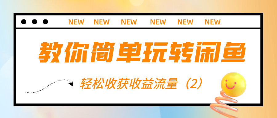 教你简单玩转闲鱼：轻松收获收益流量（2）