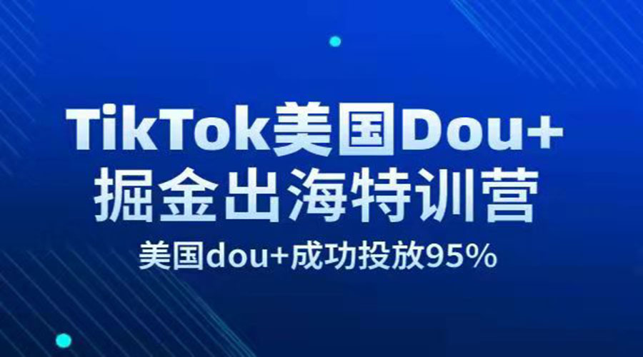 TikTok美国Dou+掘金出海特训营，高质量实操课