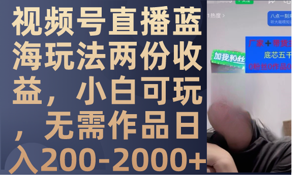 视频号直播蓝海玩法两份收益，小白可玩，无需作品日入200-2000+