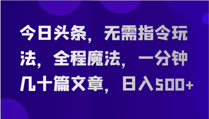 (2024.6.5)今日头条，无需指令玩法，全程魔法，一分钟几十篇文章，日入500+