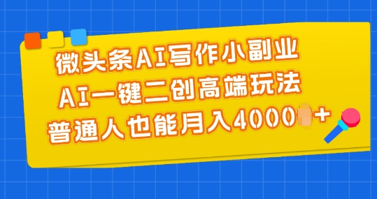 6.25微头条AI写作小副业，AI一键二创高端玩法 普通人也能月入4000+