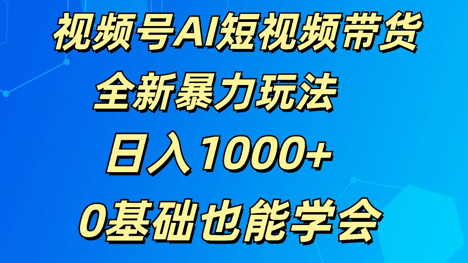 端午福利：视频号AI短视频带货掘金计划全新暴力玩法 日入1000+ 0基础也能学会