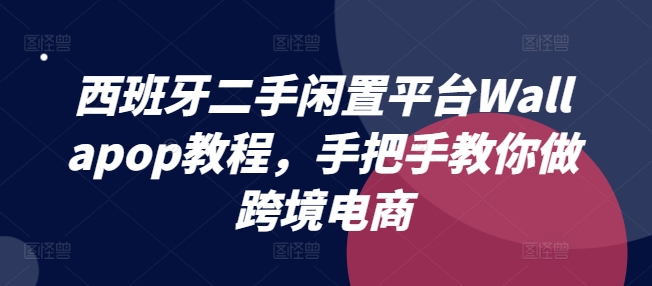 (7.12)西班牙二手闲置平台Wallapop教程，手把手教你做跨境电商