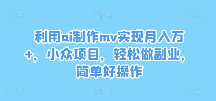 (8.14)利用ai制作mv实现月入万+，小众项目，轻松做副业，简单好操作