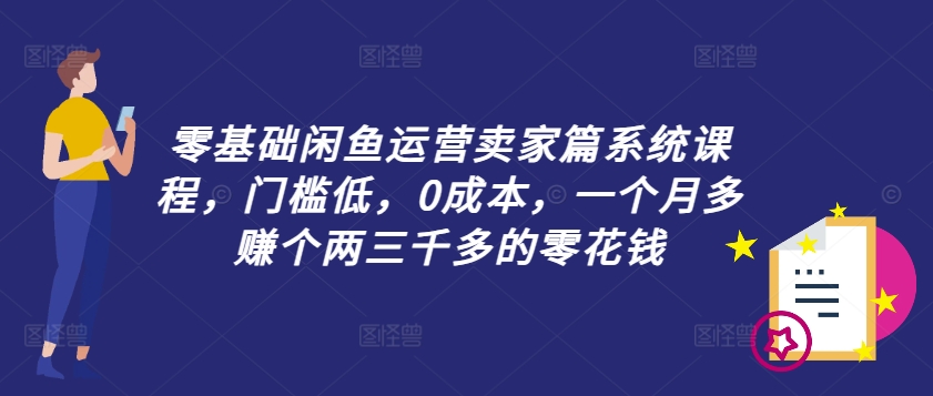 (8.29)零基础闲鱼运营卖家篇系统课程，门槛低，0成本，一个月多赚个两三千多的零花钱