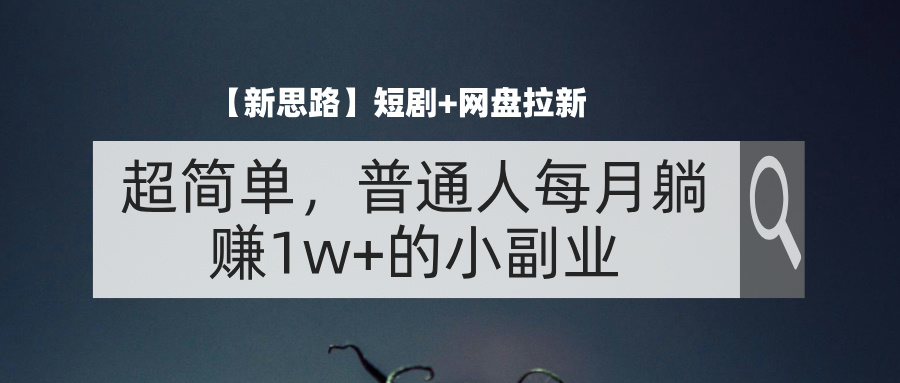 (8.6)【新思路】短剧+网盘拉新，超简单，普通人每月躺赚1w+的小副业