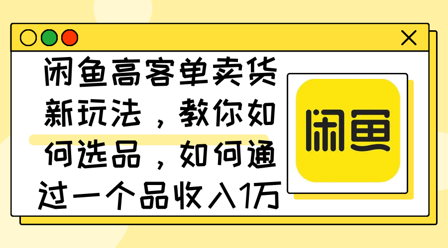 (9.1)闲鱼高客单卖货新玩法，教你如何选品，如何通过一个品收入1万+