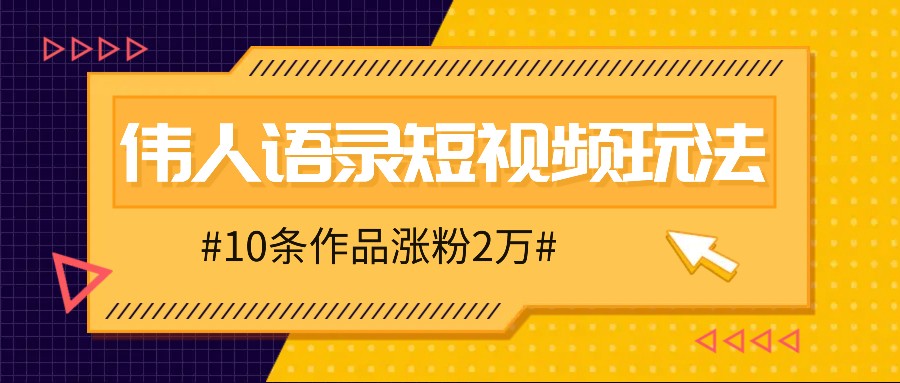 （9.17）人人可做的伟人语录视频玩法，零成本零门槛，10条作品轻松涨粉2万