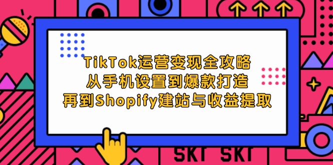 （9.18）TikTok运营变现全攻略：从手机设置到爆款打造，再到Shopify建站与收益提取