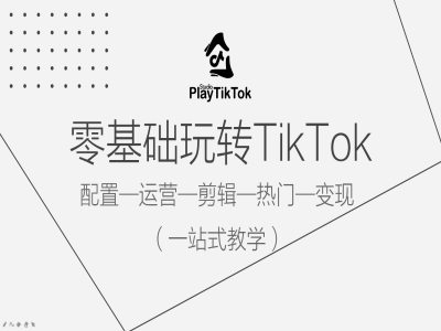 （9.18）零基础玩转TikTok，配置一运营一剪辑一热门一变现，一站式教学