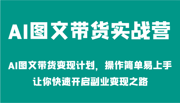 (9.5)AI图文带货实战营-AI图文带货变现计划，操作简单易上手，让你快速开启副业变现之路