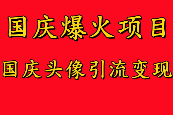 （9.16）国庆爆火风口项目——国庆头像引流变现，零门槛高收益，小白也能起飞