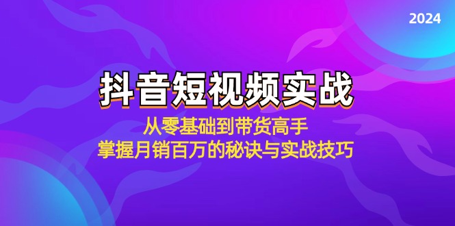 （9.18）抖音短视频实战：从零基础到带货高手，掌握月销百万的秘诀与实战技巧