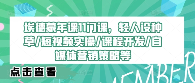 (9.9) 埃德蒙年课11门课，轻人设种草/短视频实操/课程开发/自媒体营销策略等