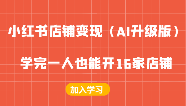 （9.17）小红书店铺变现（AI升级版），学完一人也能开16家店铺