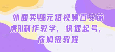 （9.13）外面卖498元短视频百变萌虎AI制作教学，快速起号，保姆级教程