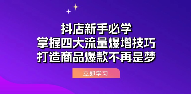 （9.19）抖店新手必学：掌握四大流量爆增技巧，打造商品爆款不再是梦