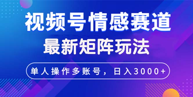 (9.17)视频号创作者分成情感赛道最新矩阵玩法日入3000+