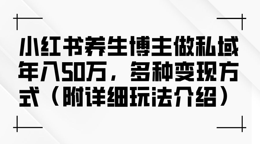 （9.17）小红书养生博主做私域年入50万，多种变现方式（附详细玩法介绍）