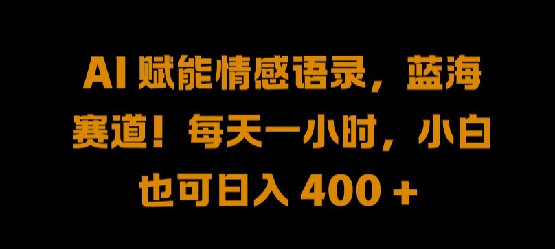 （9.18）AI 赋能情感语录，蓝海赛道!每天一小时，小白也可日入 400 +