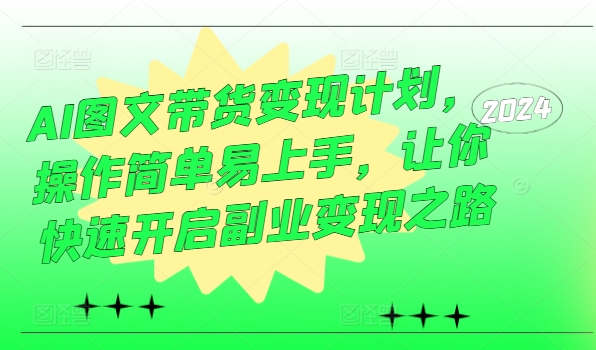 (9.3)AI图文带货变现计划，操作简单易上手，让你快速开启副业变现之路